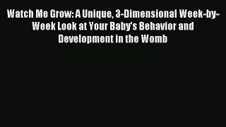 Read Watch Me Grow: A Unique 3-Dimensional Week-by-Week Look at Your Baby's Behavior and Development