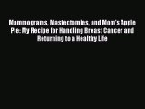 Read Mammograms Mastectomies and Mom's Apple Pie: My Recipe for Handling Breast Cancer and