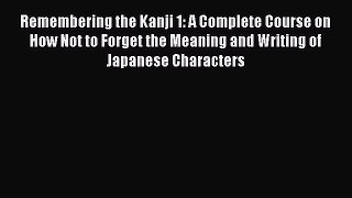 Read Remembering the Kanji 1: A Complete Course on How Not to Forget the Meaning and Writing