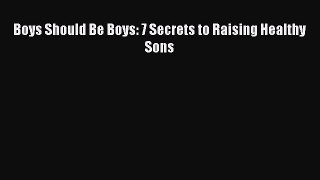 Read Boys Should Be Boys: 7 Secrets to Raising Healthy Sons Ebook Free