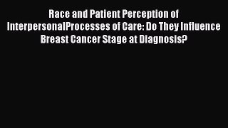 Read Race and Patient Perception of InterpersonalProcesses of Care: Do They Influence Breast