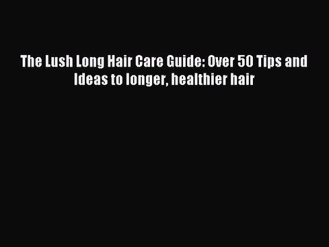 Read The Lush Long Hair Care Guide: Over 50 Tips and Ideas to longer healthier hair Ebook Online
