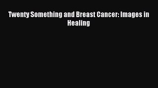 Read Twenty Something and Breast Cancer: Images in Healing PDF Online