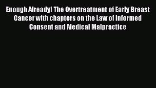 Read Enough Already! The Overtreatment of Early Breast Cancer with chapters on the Law of Informed