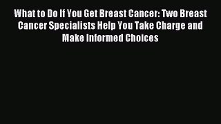 Read What to Do If You Get Breast Cancer: Two Breast Cancer Specialists Help You Take Charge