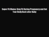 Read Super Fit Mama: Stay Fit During Pregnancy and Get Your Body Back after Baby Ebook Free