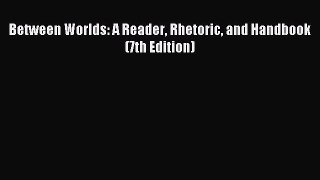 Download Between Worlds: A Reader Rhetoric and Handbook (7th Edition) PDF Online