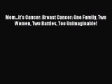 Read Mom...It's Cancer: Breast Cancer: One Family Two Women Two Battles Too Unimaginable! Ebook