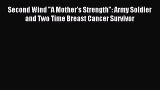 Read Second Wind A Mother's Strength: Army Soldier and Two Time Breast Cancer Survivor Ebook