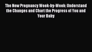 Download The New Pregnancy Week-by-Week: Understand the Changes and Chart the Progress of You