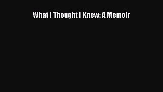 Read What I Thought I Knew: A Memoir Ebook Free