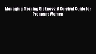 Read Managing Morning Sickness: A Survival Guide for Pregnant Women Ebook Online