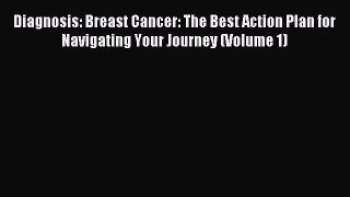 Read Diagnosis: Breast Cancer: The Best Action Plan for Navigating Your Journey (Volume 1)