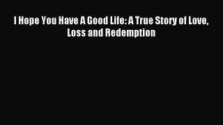 Read I Hope You Have A Good Life: A True Story of Love Loss and Redemption Ebook Free