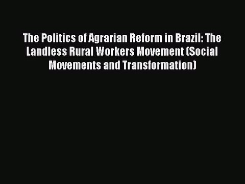 Read The Politics of Agrarian Reform in Brazil: The Landless Rural Workers Movement (Social
