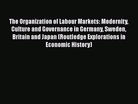 Download The Organization of Labour Markets: Modernity Culture and Governance in Germany Sweden