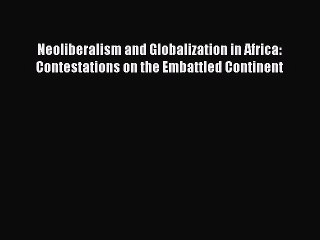 Read Neoliberalism and Globalization in Africa: Contestations on the Embattled Continent Ebook