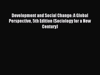 Read Development and Social Change: A Global Perspective 5th Edition (Sociology for a New Century)