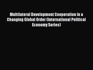 Read Multilateral Development Cooperation in a Changing Global Order (International Political