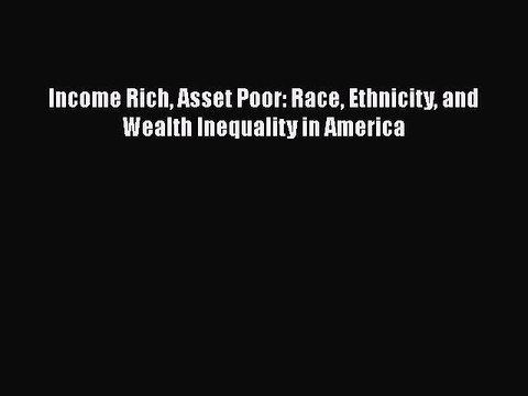 Download Income Rich Asset Poor: Race Ethnicity and Wealth Inequality in America PDF Online
