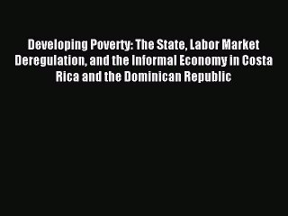 Read Developing Poverty: The State Labor Market Deregulation and the Informal Economy in Costa