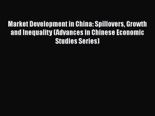 Read Market Development in China: Spillovers Growth and Inequality (Advances in Chinese Economic