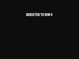 Read ADDICTED TO HIM 4 Ebook Free