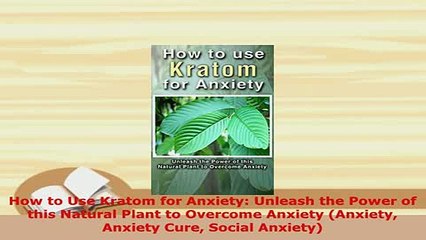 Download  How to Use Kratom for Anxiety Unleash the Power of this Natural Plant to Overcome Anxiety Free Books