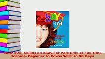 Read  eBay 101 Selling on eBay For Parttime or Fulltime Income Beginner to PowerSeller in 90 Ebook Free