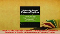 Read  How to Get Started Futures Trading Your Complete Beginners Guide to Becoming a Futures Ebook Free