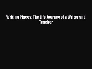 PDF Writing Places: The Life Journey of a Writer and Teacher Free Books