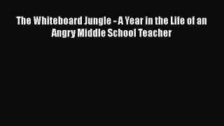 Download The Whiteboard Jungle - A Year in the Life of an Angry Middle School Teacher Free