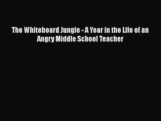 Download The Whiteboard Jungle - A Year in the Life of an Angry Middle School Teacher Free