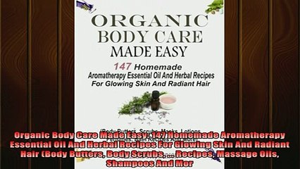 Free Full PDF Downlaod  Organic Body Care Made Easy 147 Homemade Aromatherapy Essential Oil And Herbal Recipes Full Ebook Online Free