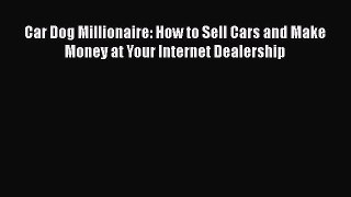 [Read book] Car Dog Millionaire: How to Sell Cars and Make Money at Your Internet Dealership