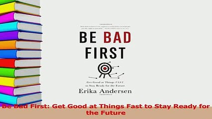 Read  Be Bad First Get Good at Things Fast to Stay Ready for the Future Ebook Free