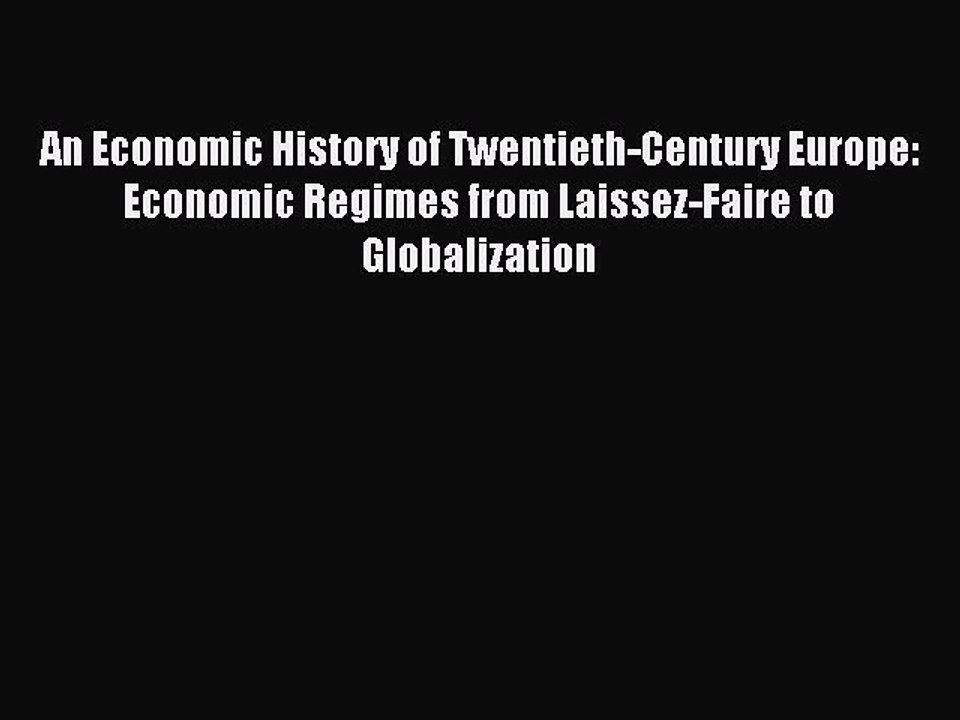 Read An Economic History of Twentieth-Century Europe: Economic Regimes from Laissez-Faire to