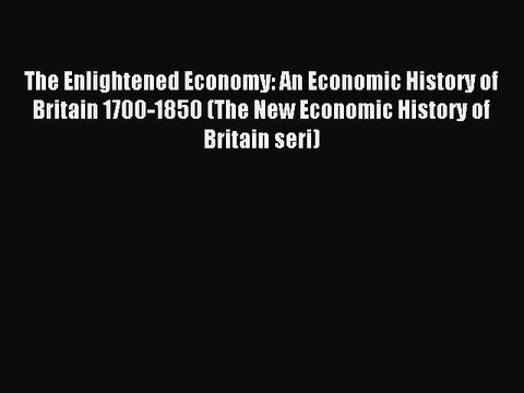 Read The Enlightened Economy: An Economic History of Britain 1700-1850 (The New Economic History