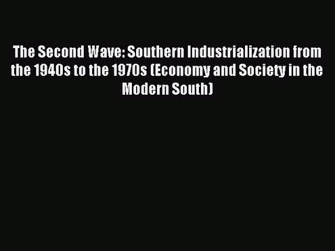 Read The Second Wave: Southern Industrialization from the 1940s to the 1970s (Economy and Society