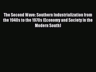 Read The Second Wave: Southern Industrialization from the 1940s to the 1970s (Economy and Society