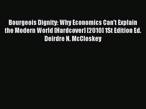 Read Bourgeois Dignity: Why Economics Can't Explain the Modern World [Hardcover] [2010] 1St