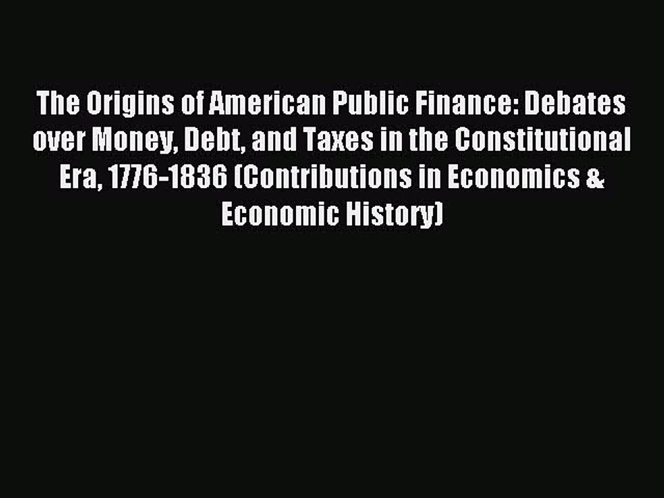 Read The Origins of American Public Finance: Debates over Money Debt and Taxes in the Constitutional