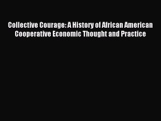 Read Collective Courage: A History of African American Cooperative Economic Thought and Practice