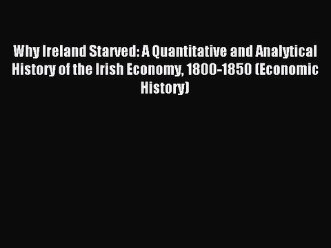 Read Why Ireland Starved: A Quantitative and Analytical History of the Irish Economy 1800-1850