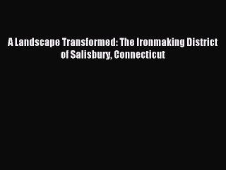 Read A Landscape Transformed: The Ironmaking District of Salisbury Connecticut Ebook Free