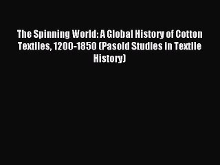 Read The Spinning World: A Global History of Cotton Textiles 1200-1850 (Pasold Studies in Textile