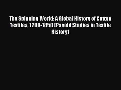 Read The Spinning World: A Global History of Cotton Textiles 1200-1850 (Pasold Studies in Textile