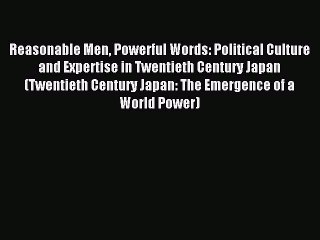 Read Reasonable Men Powerful Words: Political Culture and Expertise in Twentieth Century Japan
