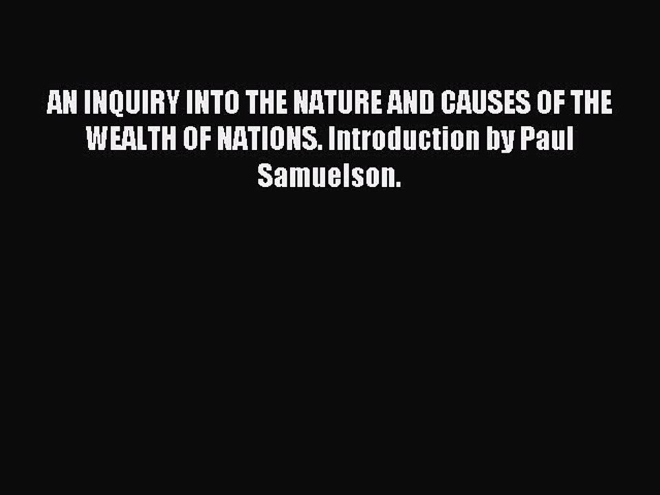 Read AN INQUIRY INTO THE NATURE AND CAUSES OF THE WEALTH OF NATIONS. Introduction by Paul Samuelson.