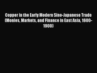 Download Copper in the Early Modern Sino-Japanese Trade (Monies Markets and Finance in East